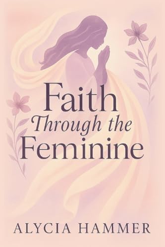 Faith Through the Feminine: A Biblical Approach to Menstruation, ...