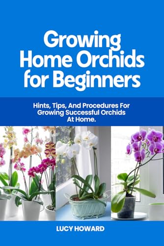Growing Home Orchids for Beginners: Hints, Tips, and Procedures For Growing Successful Ochids at Home