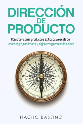 Dirección de Producto: Cómo construir productos exitosos a escala con estrategia, roadmaps, y objetivos y resultados clave
