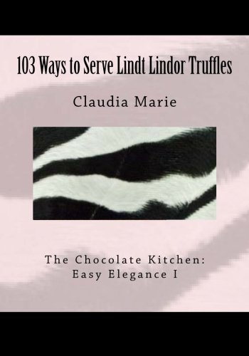 103 Ways to Serve Lindt Lindor Truffles: The Chocolate Kitchen: Easy Elegance I Traditional and new recipes with Easy Elegance plating suggestions.
