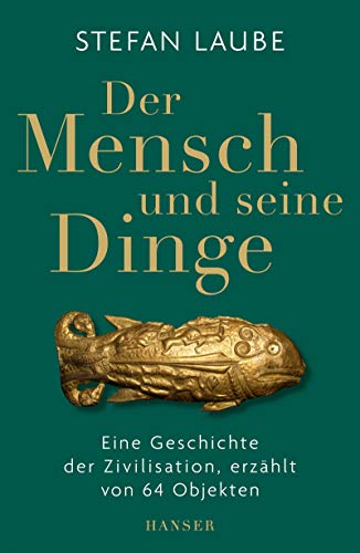 Der Mensch und seine Dinge: Eine Geschichte der Zivilisation, erzählt von 64 Objekten Der Mensch und seine Dinge: Eine Geschichte der Zivilisation, erzählt von 64 Objekten