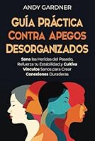 Guía práctica contra apegos desorganizados: Sana las heridas del pasado, refuerza tu estabilidad y cultiva vínculos sanos para crear conexiones duraderas (Maestría interpersonal) (Spanish Edition) B0DF5P72TD Book Cover