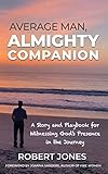 Average Man, Almighty Companion: A Story and Playbook for Witnessing God's Presence in the Journey