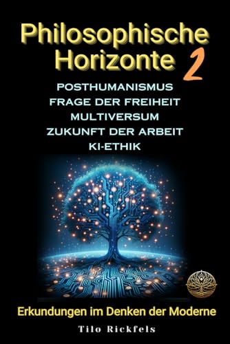 Philosophische Horizonte 2: Posthumanismus - Frage der Freiheit - Multiversum - Zukunft der Arbeit - KI-Ethik (Grenzen des Geistes: Eine Erkundung von Technologie, Ethik und Existenz)