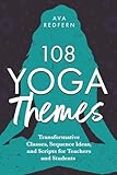 108 Yoga Themes: Transformative Classes, Sequence Ideas, and Scripts for Teachers and Students (The 108 Yoga...