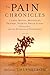 The Pain Chronicles: Cures, Myths, Mysteries, Prayers, Diaries, Brain Scans, Healing, and the Science of Suffering