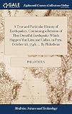 A True and Particular History of Earthquakes. Containing a Relation of That Dreadful Earthquake Which Happen'd at Lima and Callao, in Peru, October 28, 1746; ... By Philotheus