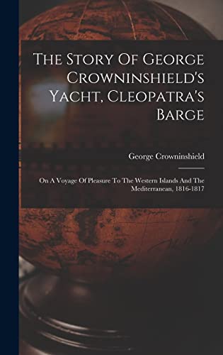The Story Of George Crowninshield's Yacht, Cleopatra's Barge: On A Voyage Of Pleasure To The Western Islands And The Mediterranean, 1816-1817