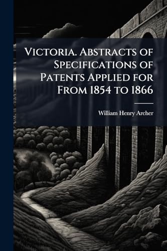 Victoria. Abstracts of Specifications of Patents Applied for From 1854 to 1866