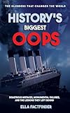 History's Biggest Oops, The Blunders That Changed The World: Diastrous Mistakes, Monumental Failures And The Lessons They Left Behind (The Oops Files)