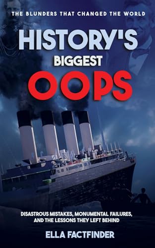 History's Biggest Oops, The Blunders That Changed The World: Diastrous Mistakes, Monumental Failures And The Lessons They Left Behind (The Oops Files)
