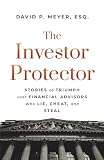 The Investor Protector: Stories of Triumph over Financial Advisors Who Lie, Cheat, and Steal