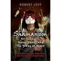 Shamanism for Teenagers, Young Adults and The Young At Heart