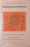 Indigenous Rulers: An Ethnohistory of Town Government in Colonial Cuernavaca 082631287X Book Cover
