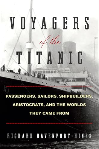 Voyagers of the Titanic: Passengers, Sailors, Shipbuilders, Aristocrats, and the Worlds They Came From