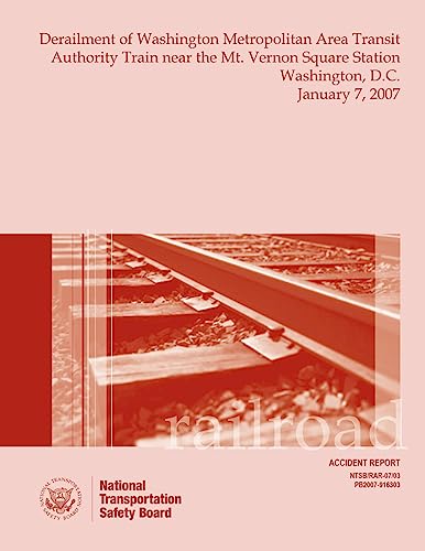 Railroad Accident Report Derailment of Washington Metropolitan Area Transit Authority Train near the Mt. Vernon Square Station Washington, D.C. January 7, 2007 (Railroad Accident Reports)