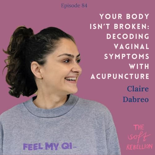Ep. 84: Your Body Isn&rsquo;t Broken: Decoding Vaginal Symptoms with Acupuncture - with Claire Dabreo.
