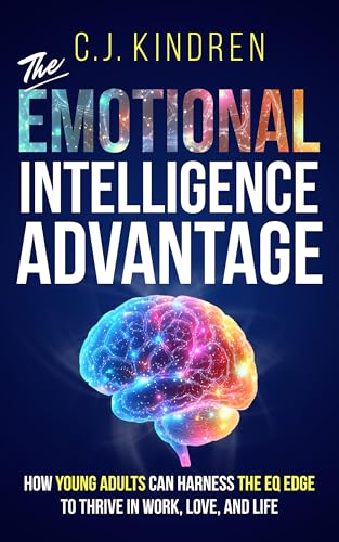 The Emotional Intelligence Advantage: How Young Adults Can Harness the EQ Edge to Thrive in Work, Love, and Life (Essential Life Skills for Teens & Young Adults)