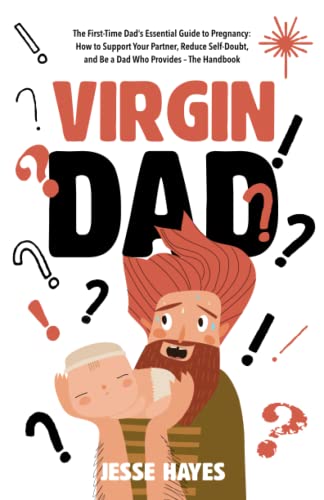 Virgin Dad: The First-Time Dad’s Essential Guide to Pregnancy: How to Support Your Partner, Reduce Self-Doubt, and Be a Dad Who Provides – The Handbook