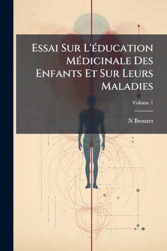 Essai Sur L'éducation Médicinale Des Enfants Et Sur Leurs Maladies; Volume 1 (French Edition)
