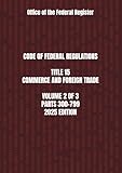 CODE OF FEDERAL REGULATIONS TITLE 15 COMMERCE AND FOREIGN TRADE VOLUME 2 OF 3 PARTS 300-799 2025 EDITION