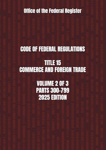 CODE OF FEDERAL REGULATIONS TITLE 15 COMMERCE AND FOREIGN TRADE VOLUME 2 OF 3 PARTS 300-799 2025 EDITION