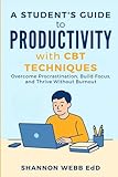 A Student's Guide to Productivity with CBT Techniques: Overcome Procrastination, Build Focus, and Thrive Without Burnout