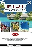 FIJI TRAVEL GUIDE 2025: Explore Iconic Island Destinations, Turquoise Waters, Thrilling Adventures, Hidden beaches and Unforgettable Tropical Escape.