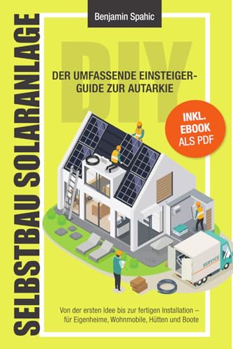 Selbstbau-Solaranlage: Der umfassende Einsteiger-Guide zur Autarkie – Von der ersten Idee bis zur fertigen Installation. Für Eigenheime, Wohnmobile, Hütten und Boote Selbstbau-Solaranlage: Der umfassende Einsteiger-Guide zur Autarkie – Von der ersten Idee bis zur fertigen Installation. Für Eigenheime, Wohnmobile, Hütten und Boote