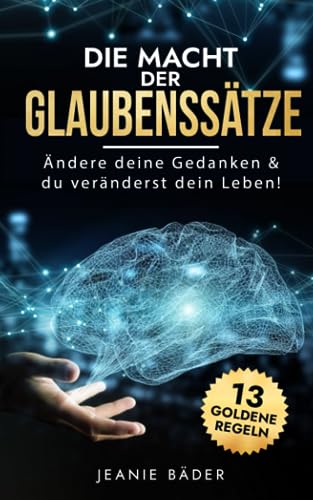 Die Macht der Glaubenssätze: Ändere deine Gedanken & du veränderst dein Leben! (Menschliche Psychologie, Band 5)