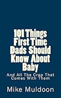 101 Things First Time Dads Should Know about Baby: And All the Crap That Comes with Them 0692429697 Book Cover