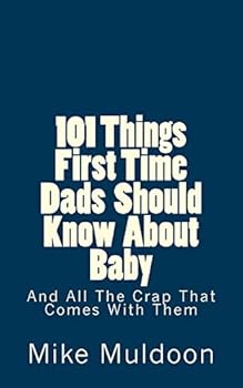 Paperback 101 Things First Time Dads Should Know About Baby: And All The Crap That Comes With Them Book