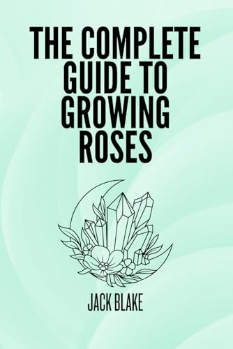 The Complete Guide To growing Roses