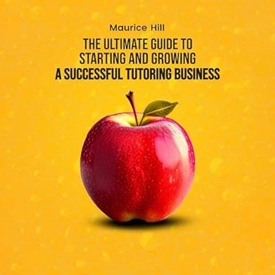 The Ultimate Guide to Starting and Growing a Successful Tutoring Business