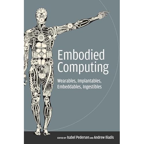 Embodied Computing: Wearables, Implantables, Embeddables, Ingestibles (Mit Press)