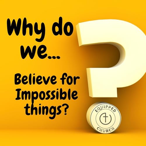 "Why Do We Believe for Impossible Things?" Pt2