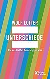 Unterschiede: Wie aus Vielfalt Gerechtigkeit wird - Wolf Lotter 