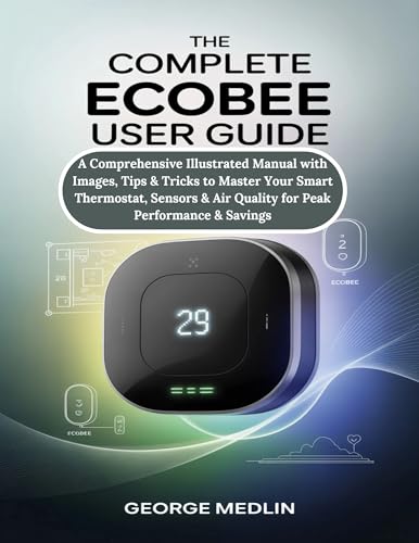 THE COMPLETE ECOBEE USER GUIDE: A Comprehensive Illustrated Manual with Images, Tips & Tricks to Master Your Smart Thermostat, Sensors & Air Quality for ... (The DIY Smart Home Guide Collection)