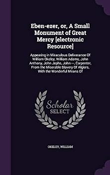 Eben-ezer, or, A Small Monument of Great Mercy [electronic Resource]: Appearing in Miraculous Deliverance Of William Okeley, William Adams, John Anthony, John Jephs, John ---, Carpenter, From the Mise