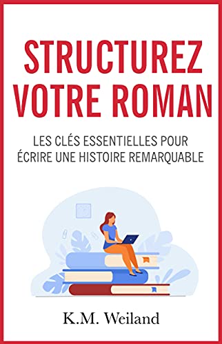 Structurez votre roman: Les clés essentielles pour écrire une...