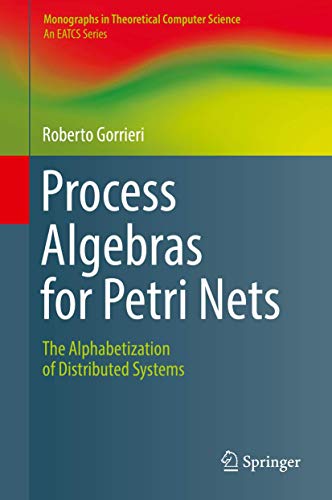 Process Algebras for Petri Nets: The Alphabetization of Distributed Systems (Monographs in Theoretical Computer Science. An EATCS Series)