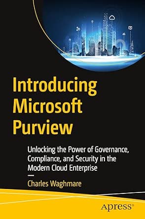 Introducing Microsoft Purview: Unlocking the Power of Governance, Compliance, and Security in the Modern Cloud Enterprise-Wow! eBook