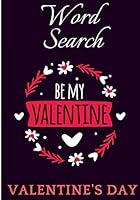 Be My Valentine: Valentine's Day Word Search Book | + 400 Words to Find in 40 Puzzle | Large Print | Easy And Fun Activity | Perfect Gift for your Lover. 1660602513 Book Cover