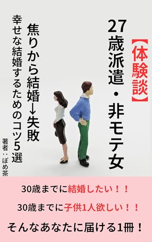 『27歳派遣・非モテ女 焦りから結婚失敗 幸せな結婚するためのコツ5選: 30歳までに結婚したい、30歳までに子供1人欲しい そんなあなたに届ける』