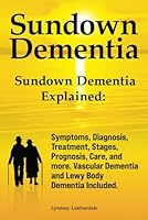Sundown Dementia. Sundown Dementia Explained: Symptoms, Diagnosis, Treatment, Stages, Prognosis, Care, and more. Vascular Dementia and Lewy Body Dementia Included. 1788653955 Book Cover