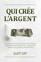 Qui crée l’argent: Comprendre le fonctionnement des banques pour apprendre à investir son argent, créer des revenus passifs et devenir riche (French Edition) 9916412588 Book Cover