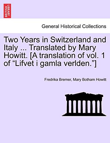 Two Years in Switzerland and Italy ... Translated by Mary Howitt. [A Translation of Vol. 1 of "Lifvet I Gamla Verlden."]