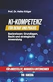 KI-Kompetenz für Beruf und Praxis: Basiswissen: Grundlagen, Recht und strategische Anwendung