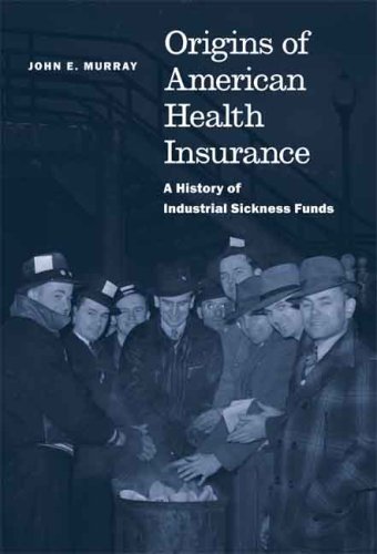 Origins of American Health Insurance: A History of Industrial Sickness Funds (Yale Series in Economi