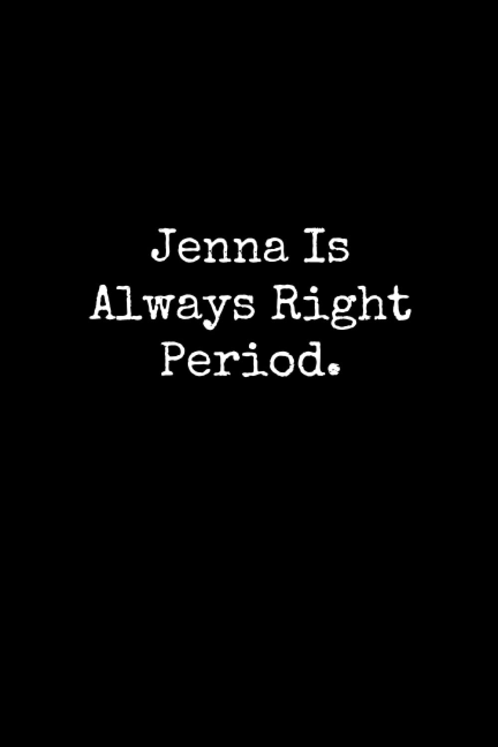 Jenna Is Always Right Period: Jenna Notebook, Funny Gift For Jenna, Personal Jenna Journal, Jenna Gift Ideas, Jenna Notepad